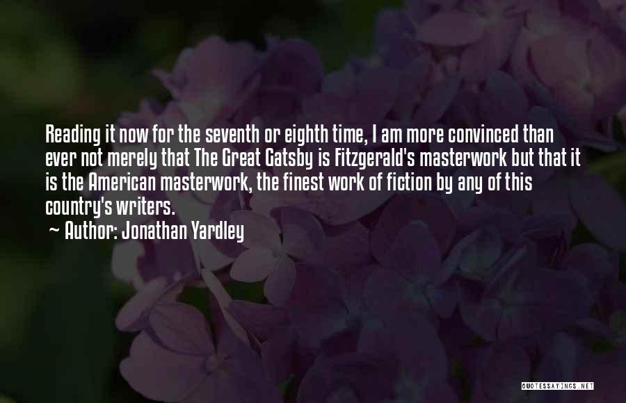 Jonathan Yardley Quotes: Reading It Now For The Seventh Or Eighth Time, I Am More Convinced Than Ever Not Merely That The Great