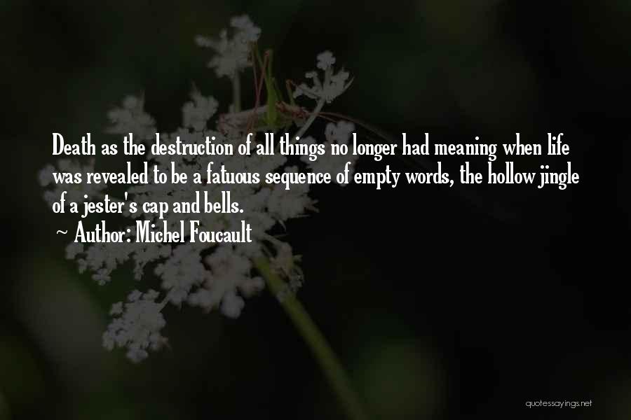 Michel Foucault Quotes: Death As The Destruction Of All Things No Longer Had Meaning When Life Was Revealed To Be A Fatuous Sequence