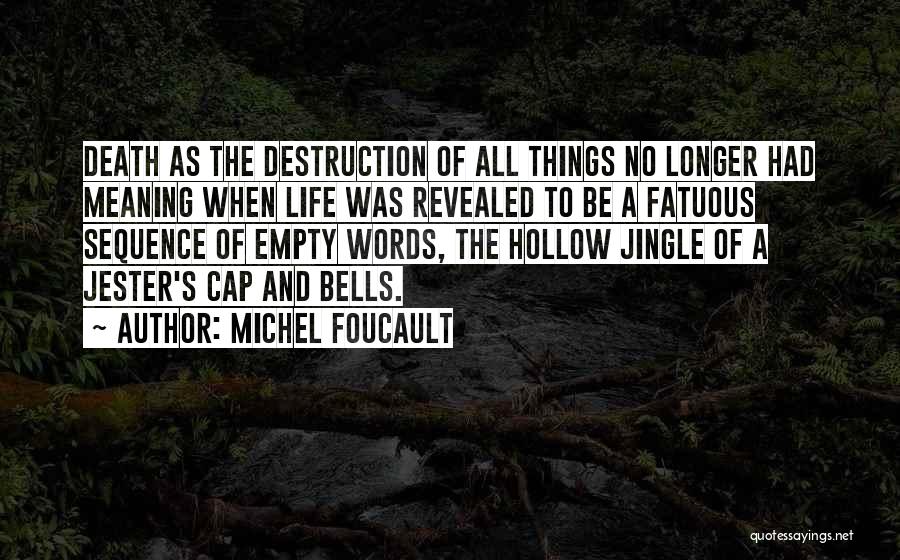 Michel Foucault Quotes: Death As The Destruction Of All Things No Longer Had Meaning When Life Was Revealed To Be A Fatuous Sequence