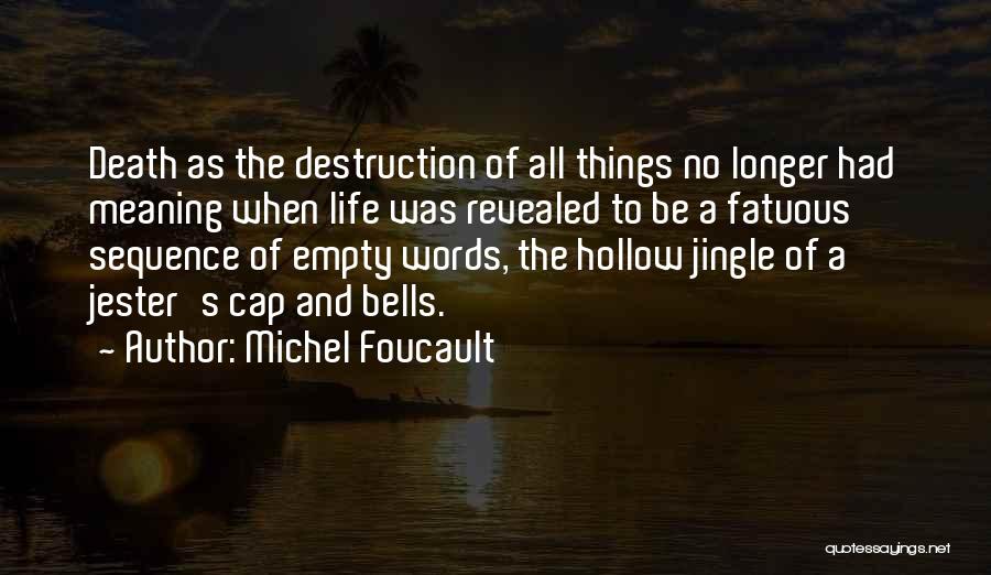 Michel Foucault Quotes: Death As The Destruction Of All Things No Longer Had Meaning When Life Was Revealed To Be A Fatuous Sequence