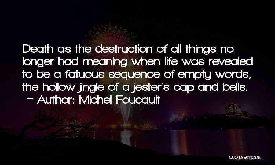 Michel Foucault Quotes: Death As The Destruction Of All Things No Longer Had Meaning When Life Was Revealed To Be A Fatuous Sequence