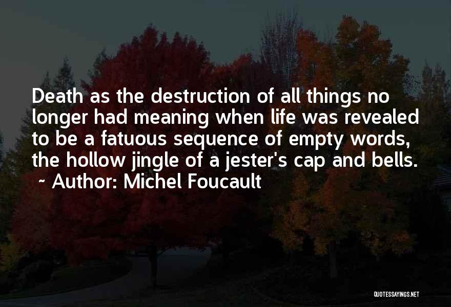 Michel Foucault Quotes: Death As The Destruction Of All Things No Longer Had Meaning When Life Was Revealed To Be A Fatuous Sequence