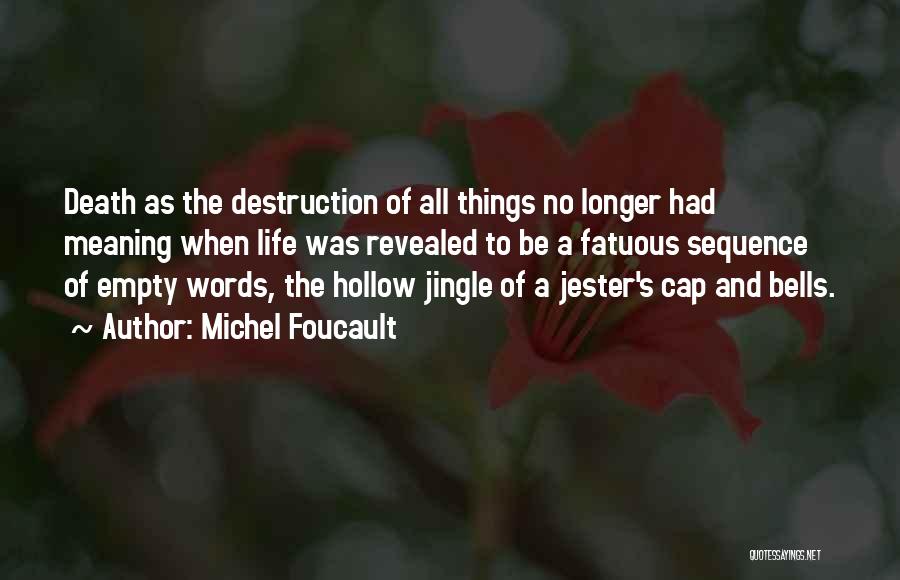 Michel Foucault Quotes: Death As The Destruction Of All Things No Longer Had Meaning When Life Was Revealed To Be A Fatuous Sequence