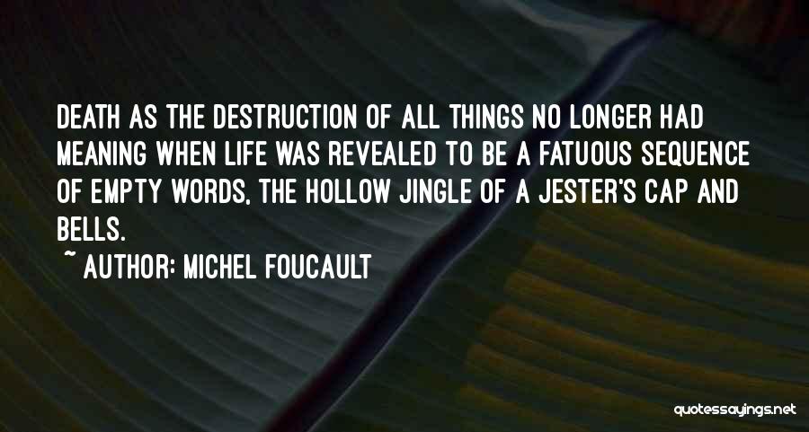 Michel Foucault Quotes: Death As The Destruction Of All Things No Longer Had Meaning When Life Was Revealed To Be A Fatuous Sequence