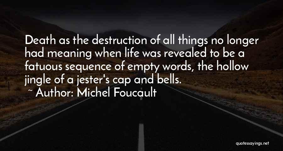 Michel Foucault Quotes: Death As The Destruction Of All Things No Longer Had Meaning When Life Was Revealed To Be A Fatuous Sequence