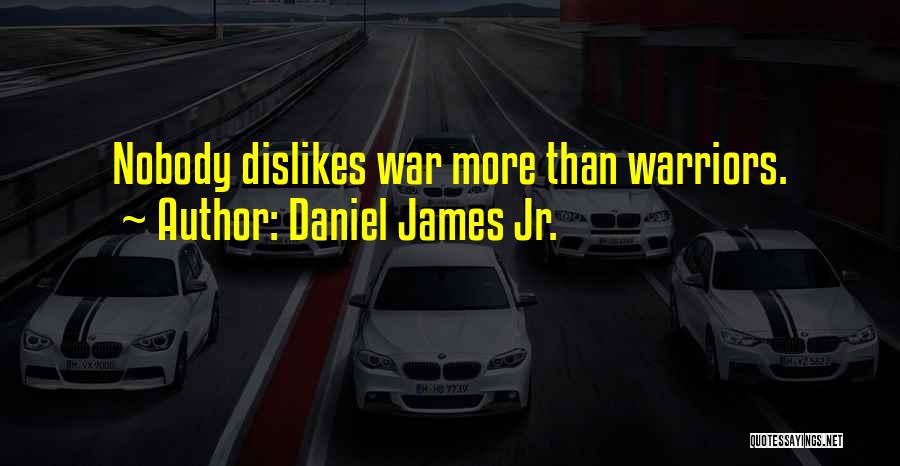 Daniel James Jr. Quotes: Nobody Dislikes War More Than Warriors.
