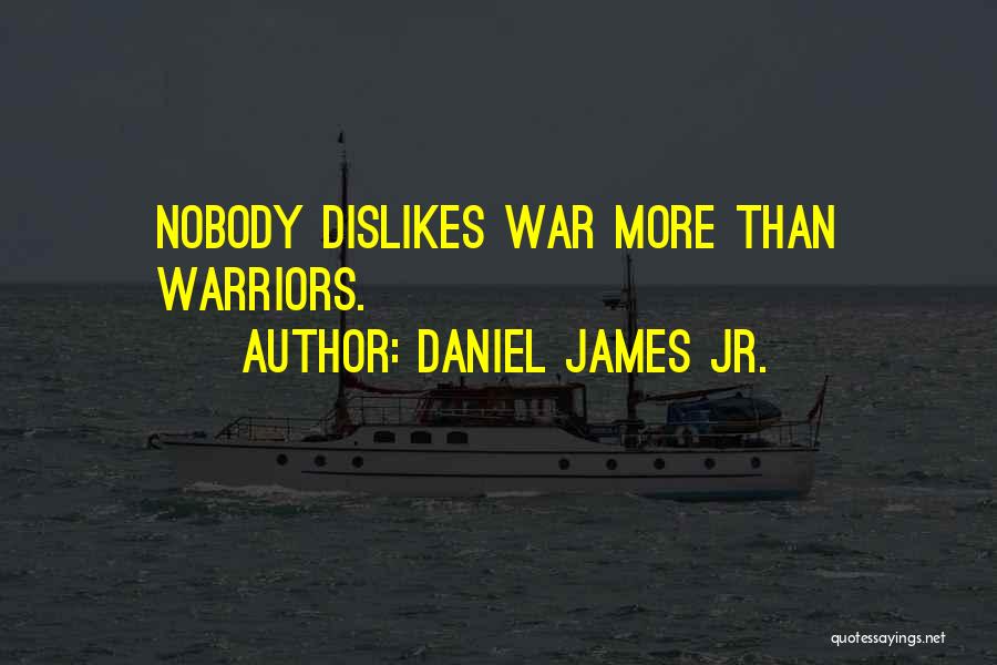 Daniel James Jr. Quotes: Nobody Dislikes War More Than Warriors.
