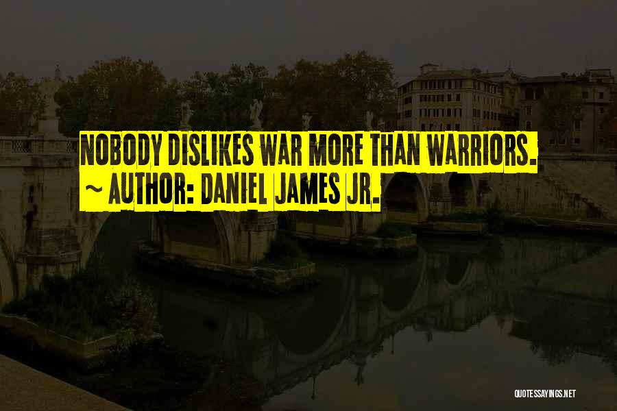 Daniel James Jr. Quotes: Nobody Dislikes War More Than Warriors.