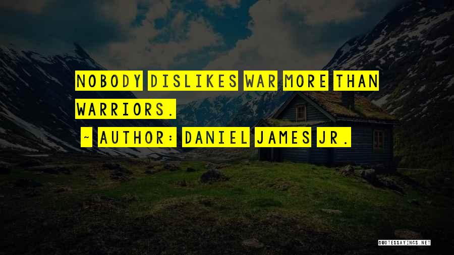 Daniel James Jr. Quotes: Nobody Dislikes War More Than Warriors.