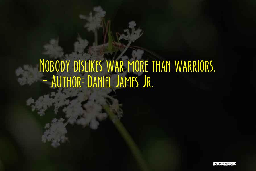 Daniel James Jr. Quotes: Nobody Dislikes War More Than Warriors.