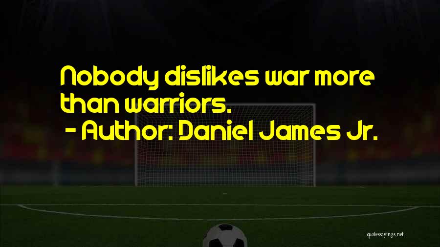 Daniel James Jr. Quotes: Nobody Dislikes War More Than Warriors.