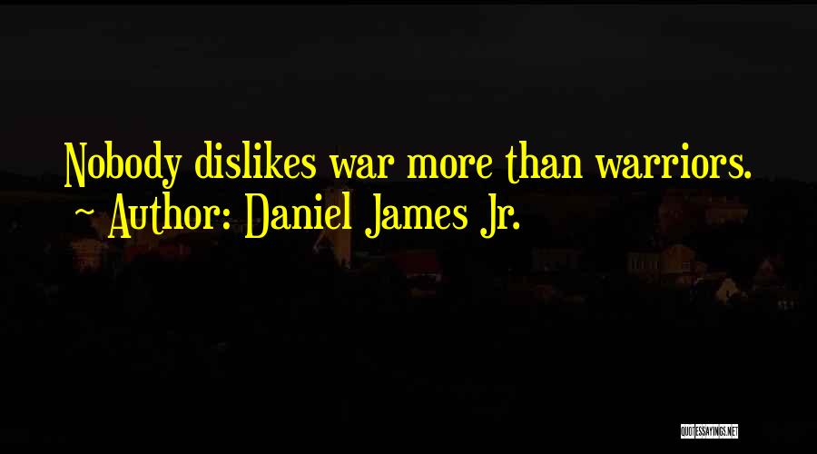 Daniel James Jr. Quotes: Nobody Dislikes War More Than Warriors.