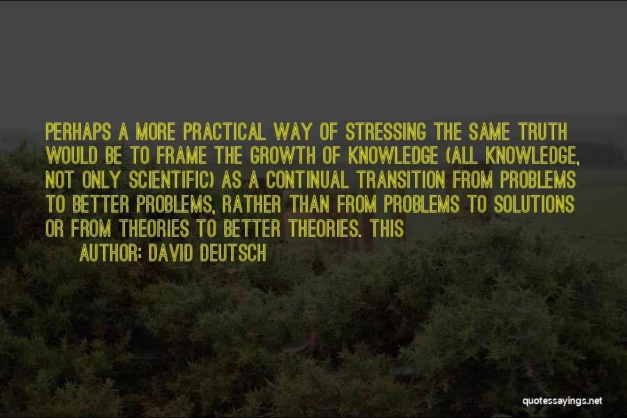 David Deutsch Quotes: Perhaps A More Practical Way Of Stressing The Same Truth Would Be To Frame The Growth Of Knowledge (all Knowledge,