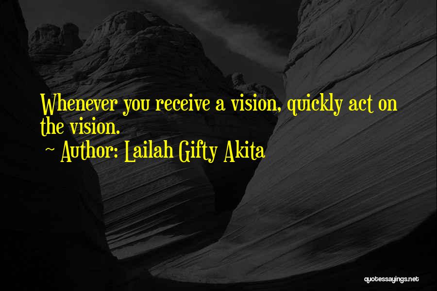 Lailah Gifty Akita Quotes: Whenever You Receive A Vision, Quickly Act On The Vision.