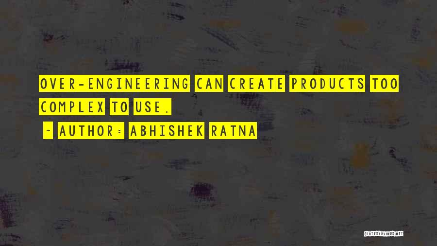 Abhishek Ratna Quotes: Over-engineering Can Create Products Too Complex To Use.