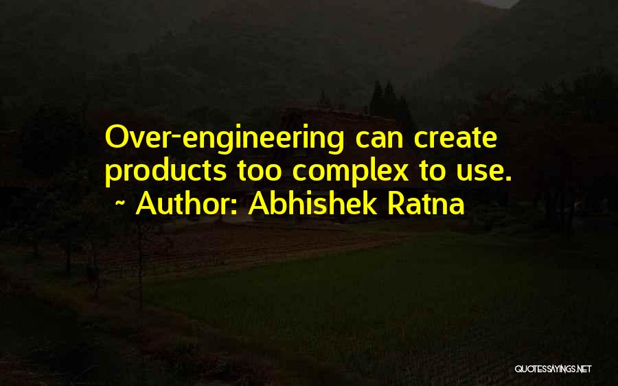 Abhishek Ratna Quotes: Over-engineering Can Create Products Too Complex To Use.