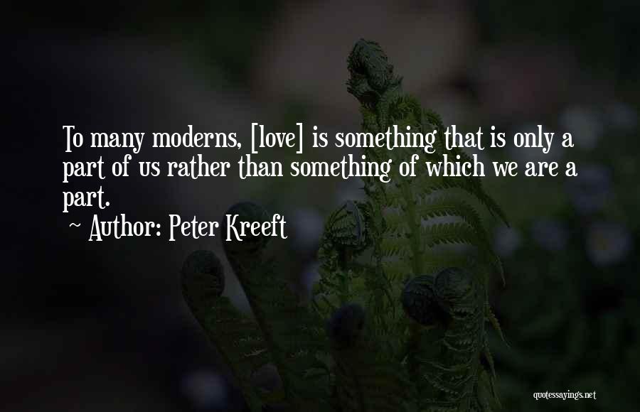 Peter Kreeft Quotes: To Many Moderns, [love] Is Something That Is Only A Part Of Us Rather Than Something Of Which We Are