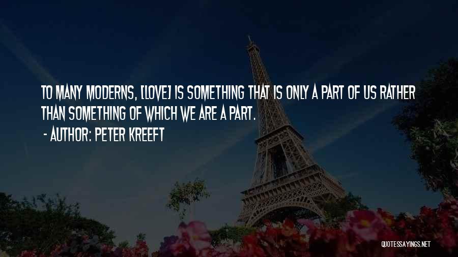 Peter Kreeft Quotes: To Many Moderns, [love] Is Something That Is Only A Part Of Us Rather Than Something Of Which We Are