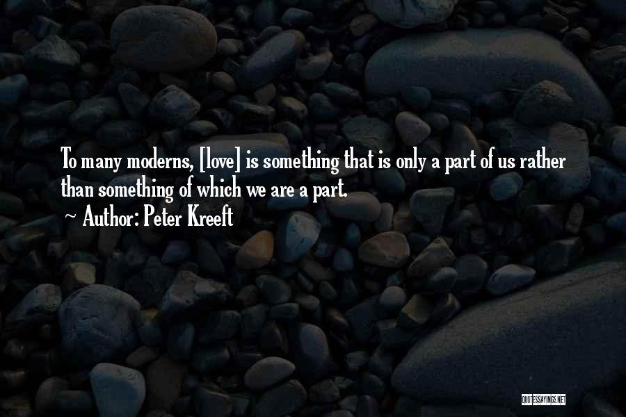 Peter Kreeft Quotes: To Many Moderns, [love] Is Something That Is Only A Part Of Us Rather Than Something Of Which We Are