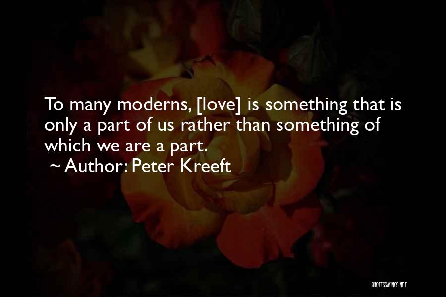 Peter Kreeft Quotes: To Many Moderns, [love] Is Something That Is Only A Part Of Us Rather Than Something Of Which We Are