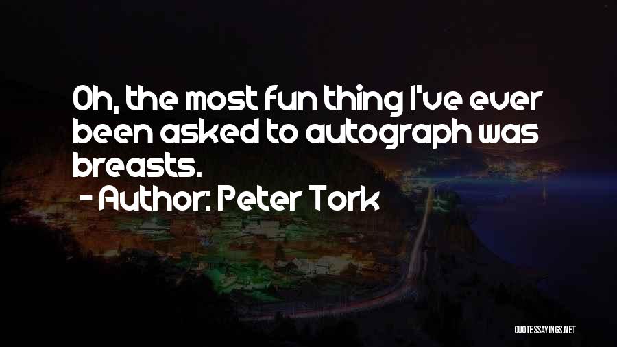 Peter Tork Quotes: Oh, The Most Fun Thing I've Ever Been Asked To Autograph Was Breasts.
