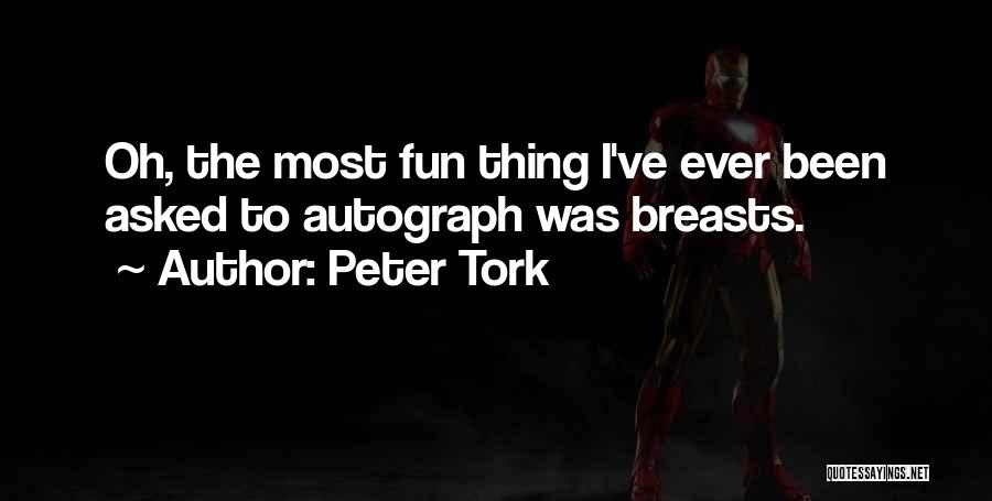 Peter Tork Quotes: Oh, The Most Fun Thing I've Ever Been Asked To Autograph Was Breasts.