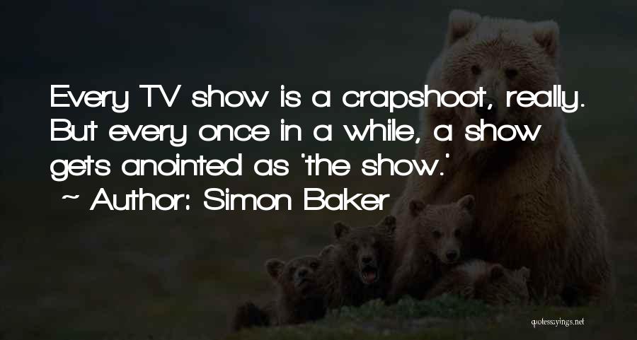 Simon Baker Quotes: Every Tv Show Is A Crapshoot, Really. But Every Once In A While, A Show Gets Anointed As 'the Show.'