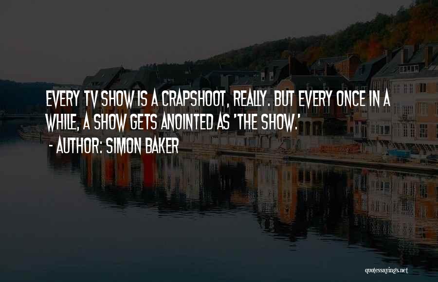 Simon Baker Quotes: Every Tv Show Is A Crapshoot, Really. But Every Once In A While, A Show Gets Anointed As 'the Show.'