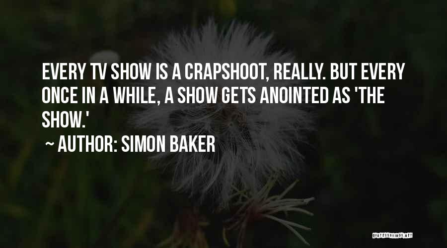 Simon Baker Quotes: Every Tv Show Is A Crapshoot, Really. But Every Once In A While, A Show Gets Anointed As 'the Show.'