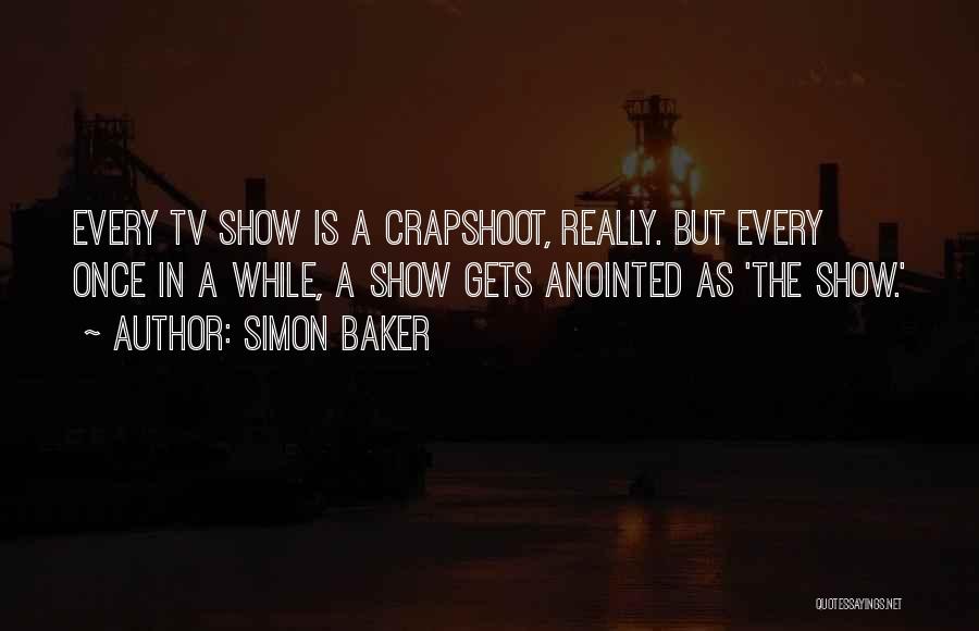 Simon Baker Quotes: Every Tv Show Is A Crapshoot, Really. But Every Once In A While, A Show Gets Anointed As 'the Show.'