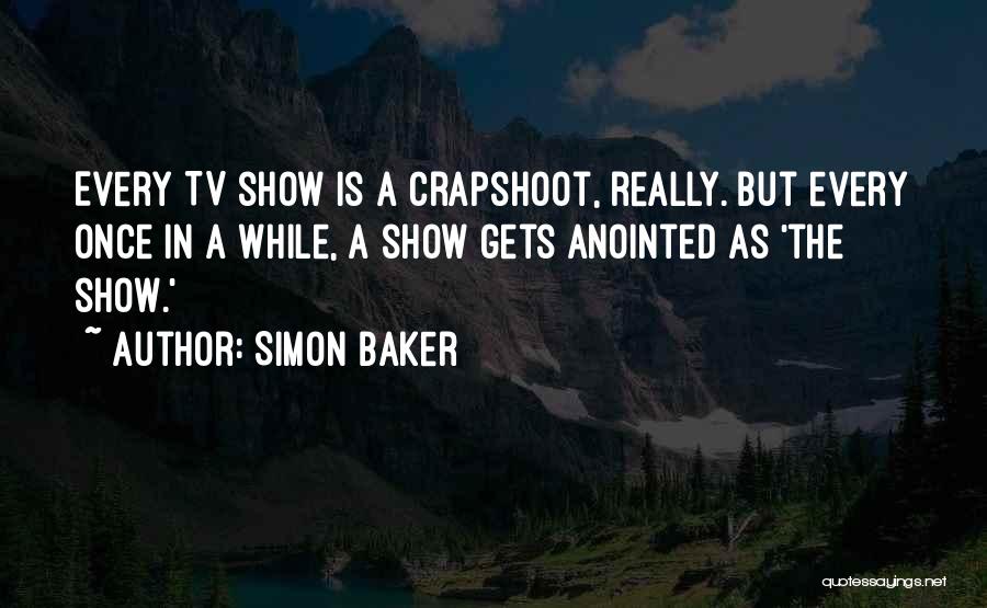 Simon Baker Quotes: Every Tv Show Is A Crapshoot, Really. But Every Once In A While, A Show Gets Anointed As 'the Show.'