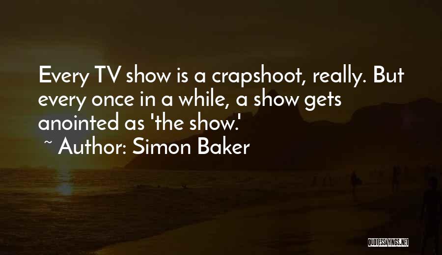 Simon Baker Quotes: Every Tv Show Is A Crapshoot, Really. But Every Once In A While, A Show Gets Anointed As 'the Show.'
