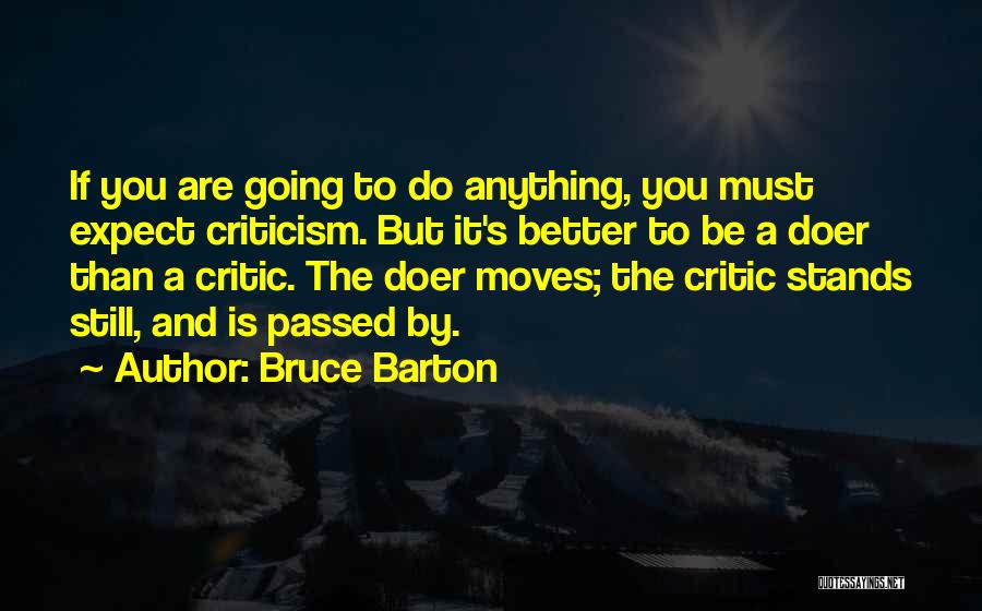 Bruce Barton Quotes: If You Are Going To Do Anything, You Must Expect Criticism. But It's Better To Be A Doer Than A