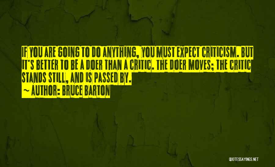 Bruce Barton Quotes: If You Are Going To Do Anything, You Must Expect Criticism. But It's Better To Be A Doer Than A