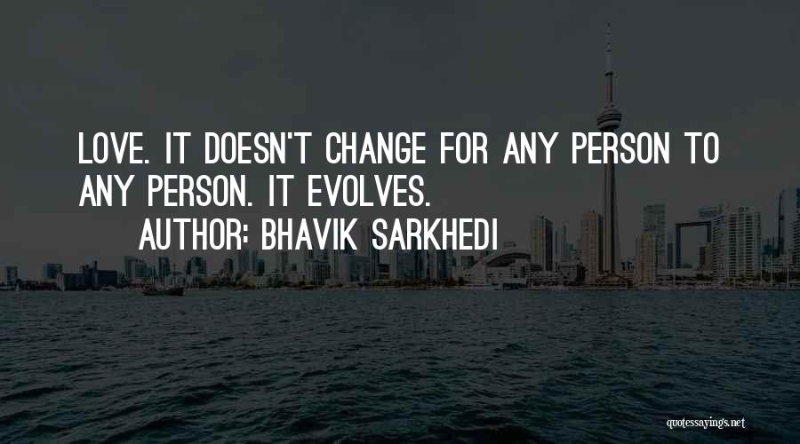 Bhavik Sarkhedi Quotes: Love. It Doesn't Change For Any Person To Any Person. It Evolves.
