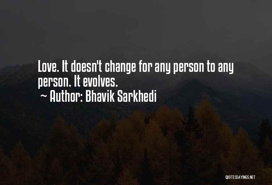 Bhavik Sarkhedi Quotes: Love. It Doesn't Change For Any Person To Any Person. It Evolves.