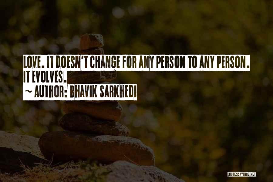 Bhavik Sarkhedi Quotes: Love. It Doesn't Change For Any Person To Any Person. It Evolves.