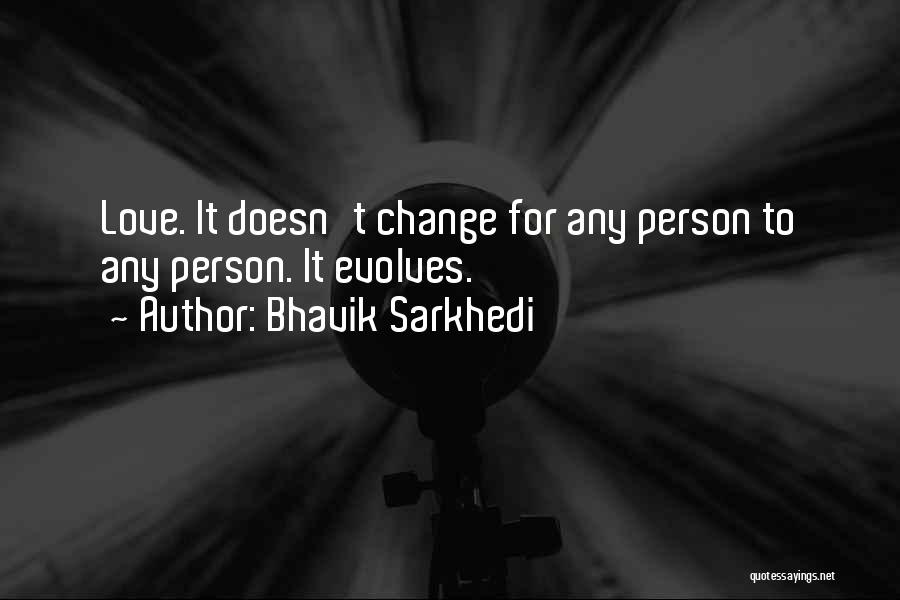 Bhavik Sarkhedi Quotes: Love. It Doesn't Change For Any Person To Any Person. It Evolves.