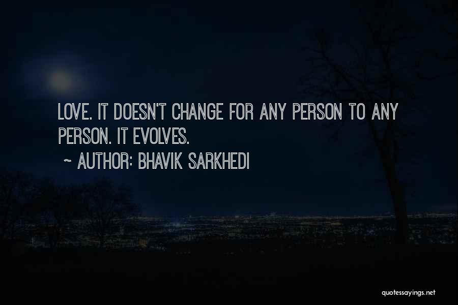 Bhavik Sarkhedi Quotes: Love. It Doesn't Change For Any Person To Any Person. It Evolves.