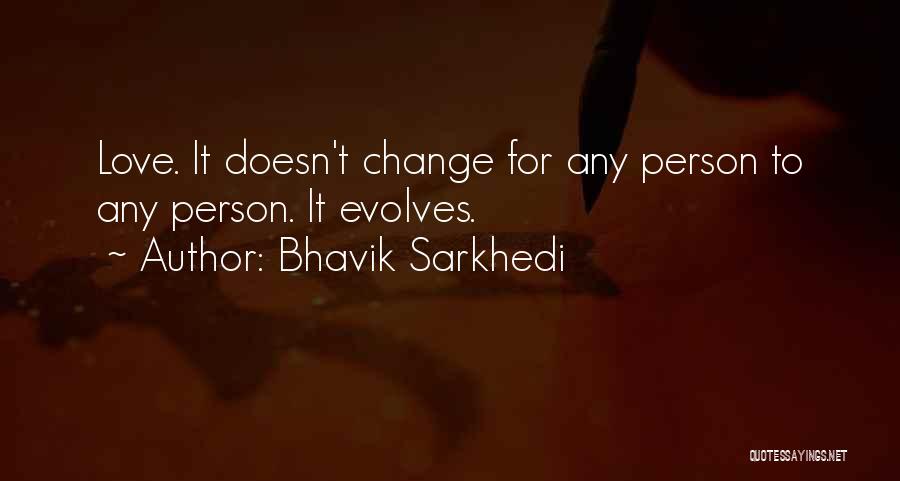 Bhavik Sarkhedi Quotes: Love. It Doesn't Change For Any Person To Any Person. It Evolves.