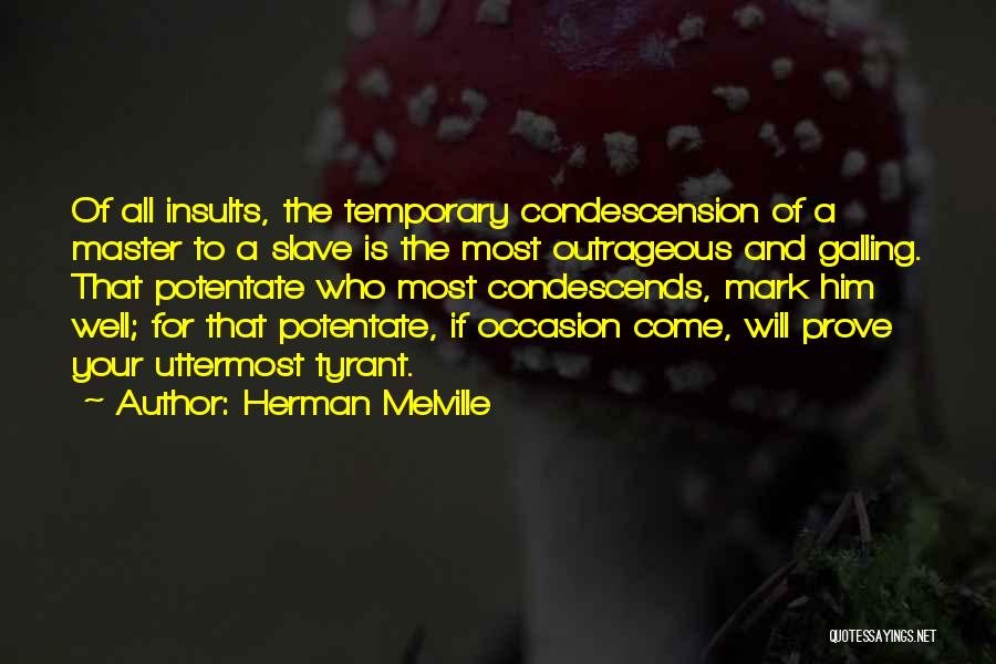 Herman Melville Quotes: Of All Insults, The Temporary Condescension Of A Master To A Slave Is The Most Outrageous And Galling. That Potentate