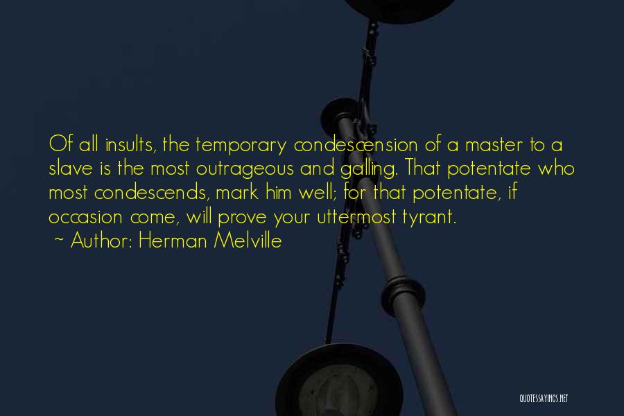 Herman Melville Quotes: Of All Insults, The Temporary Condescension Of A Master To A Slave Is The Most Outrageous And Galling. That Potentate