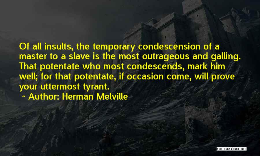 Herman Melville Quotes: Of All Insults, The Temporary Condescension Of A Master To A Slave Is The Most Outrageous And Galling. That Potentate