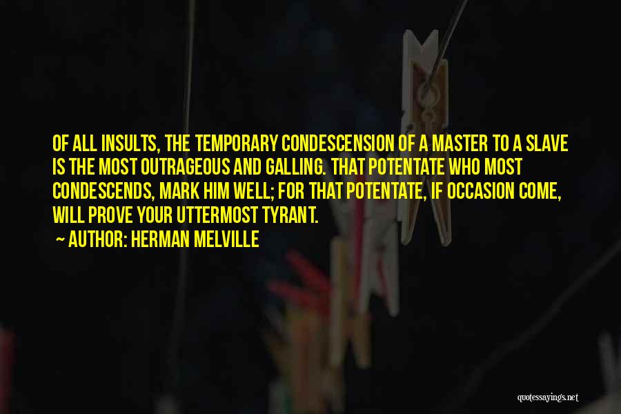 Herman Melville Quotes: Of All Insults, The Temporary Condescension Of A Master To A Slave Is The Most Outrageous And Galling. That Potentate