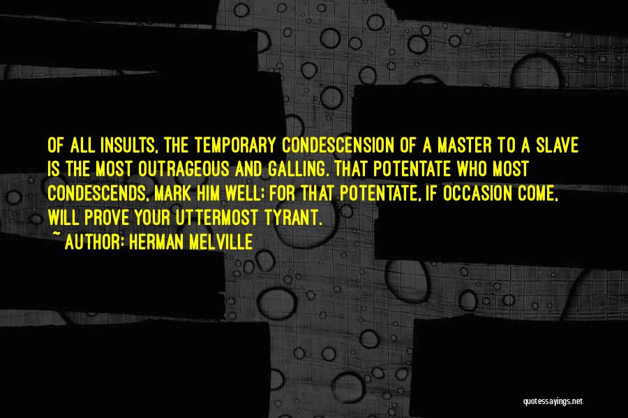Herman Melville Quotes: Of All Insults, The Temporary Condescension Of A Master To A Slave Is The Most Outrageous And Galling. That Potentate