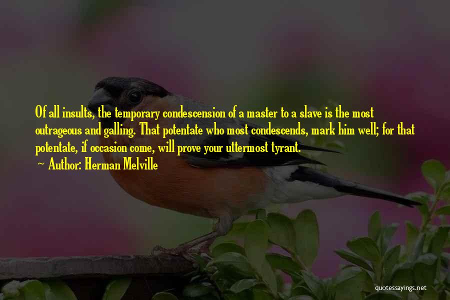 Herman Melville Quotes: Of All Insults, The Temporary Condescension Of A Master To A Slave Is The Most Outrageous And Galling. That Potentate