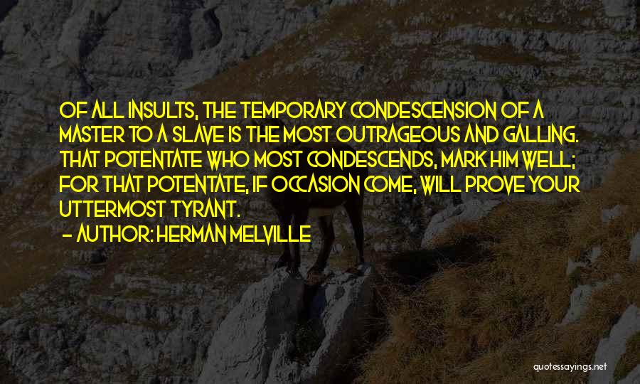 Herman Melville Quotes: Of All Insults, The Temporary Condescension Of A Master To A Slave Is The Most Outrageous And Galling. That Potentate