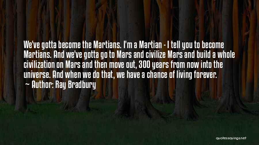 Ray Bradbury Quotes: We've Gotta Become The Martians. I'm A Martian - I Tell You To Become Martians. And We've Gotta Go To