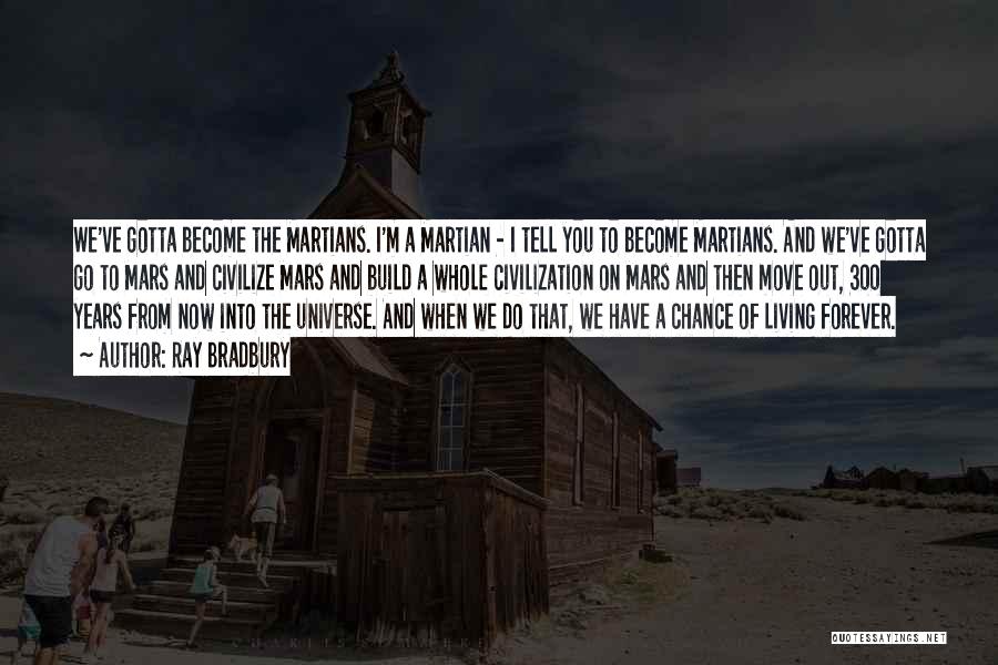 Ray Bradbury Quotes: We've Gotta Become The Martians. I'm A Martian - I Tell You To Become Martians. And We've Gotta Go To