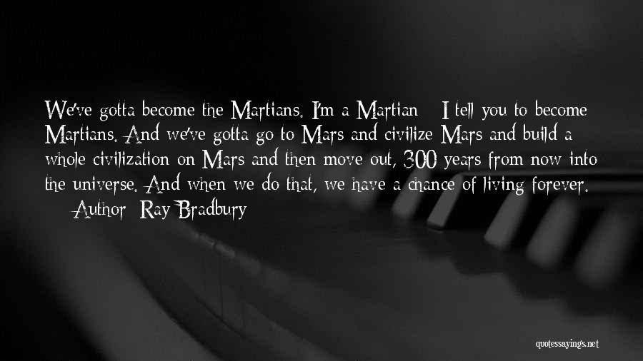 Ray Bradbury Quotes: We've Gotta Become The Martians. I'm A Martian - I Tell You To Become Martians. And We've Gotta Go To